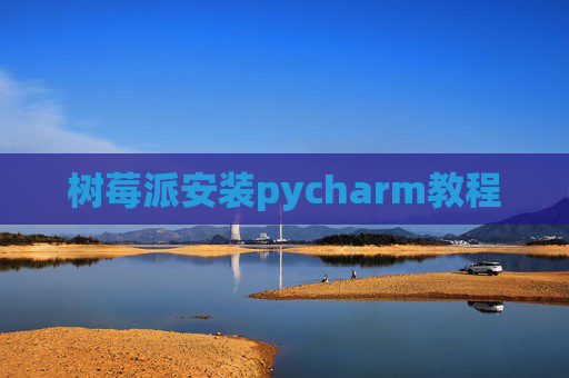 树莓派安装pycharm教程
