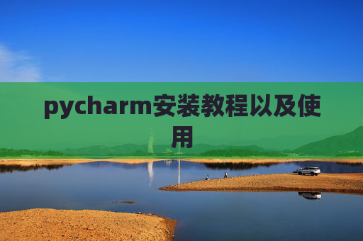 pycharm安装教程以及使用 pycharm安装教程以及使用